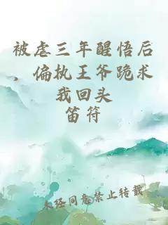 被虐三年醒悟后，偏执王爷跪求我回头