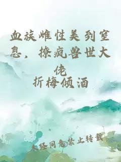 血族雌性美到窒息，撩疯兽世大佬