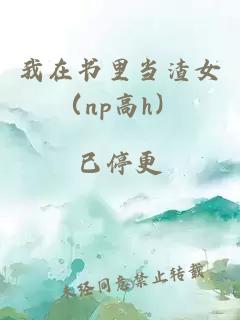 我在书里当渣女（np高h）