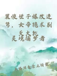 装傻世子爆改连弩，女帝跪求别灭大乾