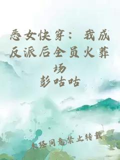 恶女快穿：我成反派后全员火葬场