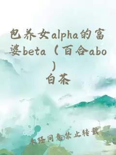 包养女alpha的富婆beta（百合abo）