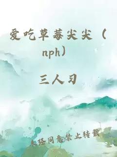 爱吃草莓尖尖（nph）