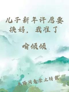 儿子新年许愿要换妈，我准了