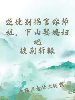 逆徒别祸害你师姐，下山娶媳妇吧