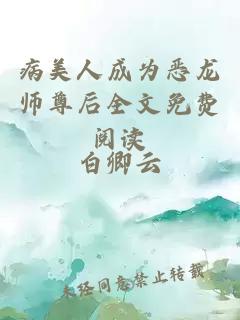 病美人成为恶龙师尊后全文免费阅读