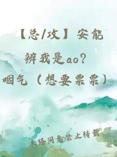 【总/攻】安能辨我是ao？