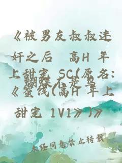 《被男友叔叔迷奸之后 高H 年上甜宠 SC(原名:《蜜饯(高H 年上甜宠 1V1》)》