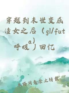 穿越到末世变成渣女之后（gl/futa）