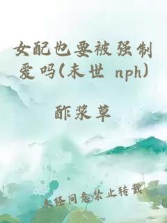 女配也要被强制爱吗(末世 nph)