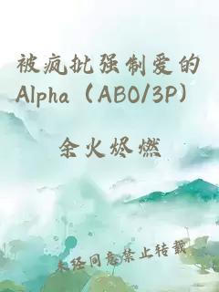 被疯批强制爱的Alpha（ABO/3P）