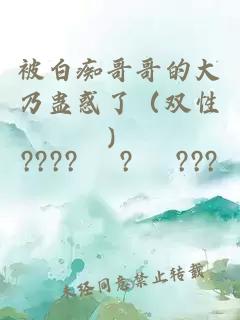 被白痴哥哥的大乃蛊惑了（双性）